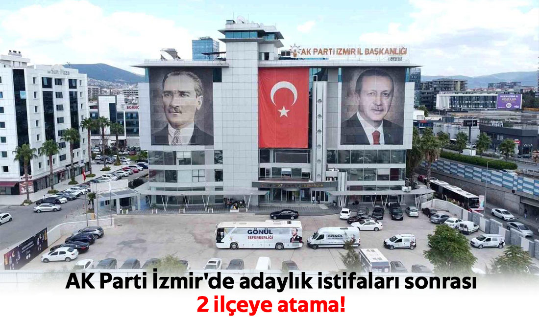 AK Parti İzmir'de adaylık istifaları sonrası  2 ilçeye atama!