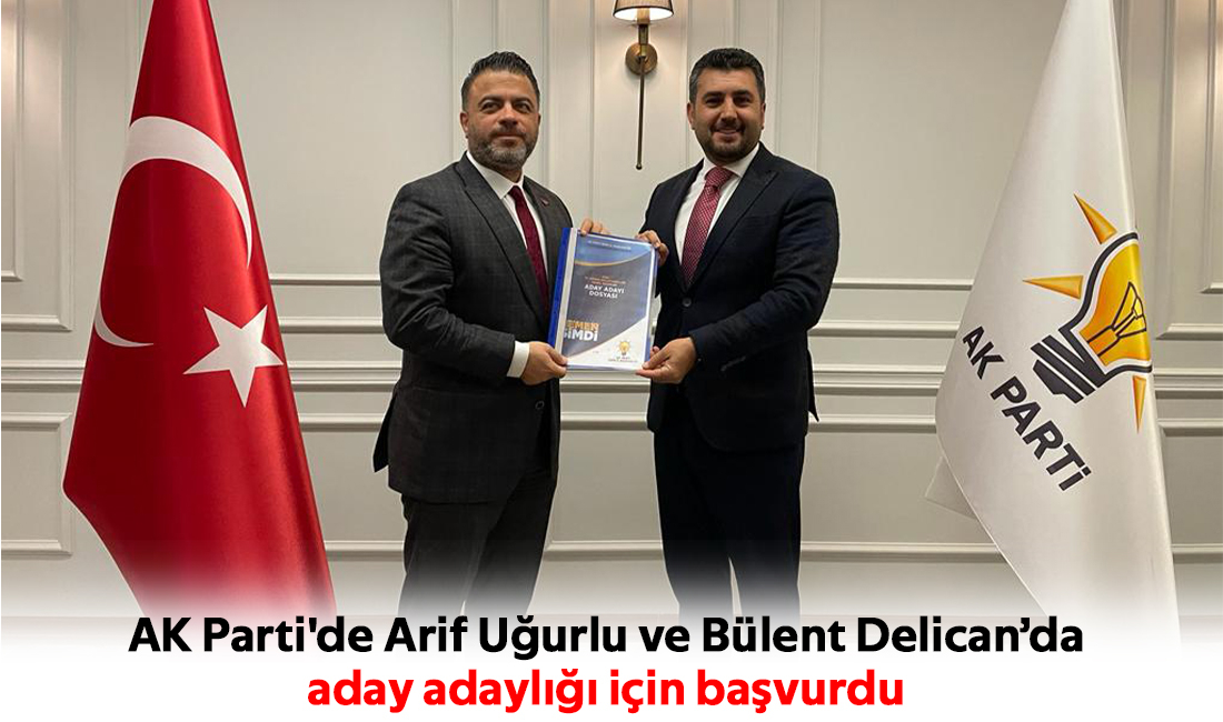 AK Parti'de Arif Uğurlu ve Bülent Delican’da  aday adaylığı için başvurdu