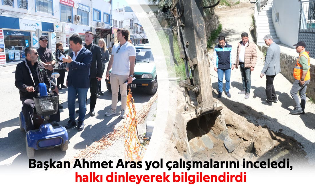 Başkan Ahmet Aras yol çalışmalarını inceledi,  halkı dinleyerek bilgilendirdi