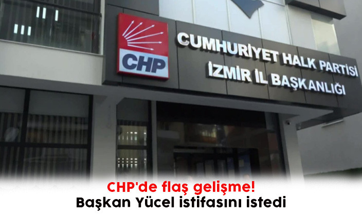 CHP'de flaş gelişme!  Başkan Yücel istifasını istedi 