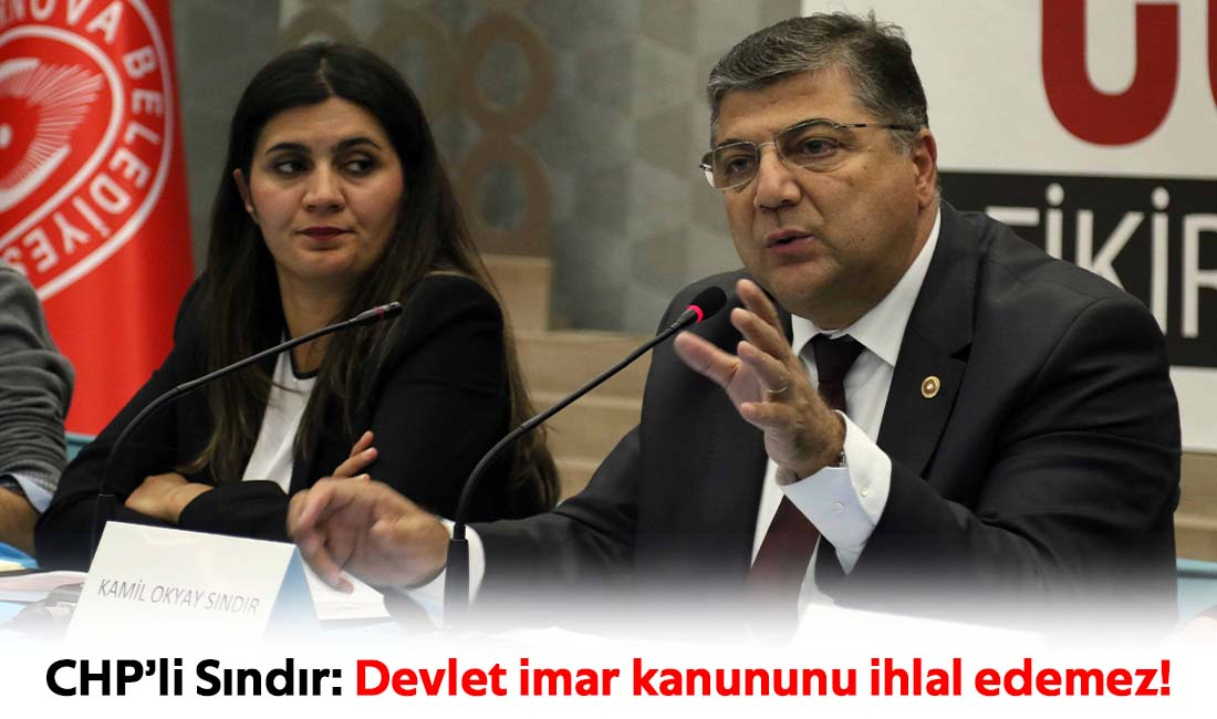 CHP’li Sındır: Devlet imar kanununu ihlal edemez!